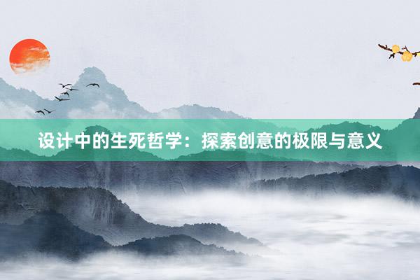 设计中的生死哲学：探索创意的极限与意义